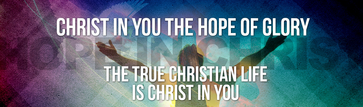Christ in you the Hope of Glory. The True Christian Life is Christ in You.